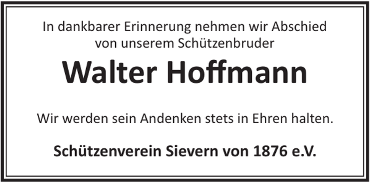 <p>In dankbarer Erinnerung nehmen wir Abschied<br />von unserem Schützenbruder</p><p>Walter Hoﬀmann<br />Wir werden sein Andenken stets in Ehren halten.</p><p>Schützenverein Sievern von 1876 e.V.</p>