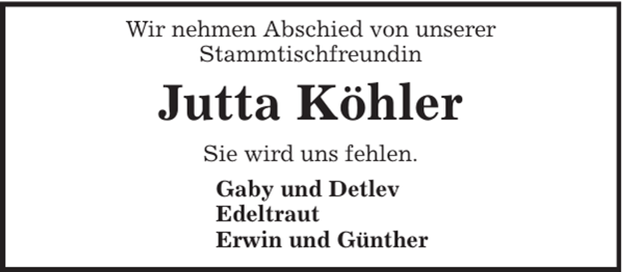 <p>Wir nehmen Abschied von unserer<br />Stammtischfreundin</p><p>Jutta Köhler<br />Sie wird uns fehlen.<br />Gaby und Detlev<br />Edeltraut<br />Erwin und Günther</p>