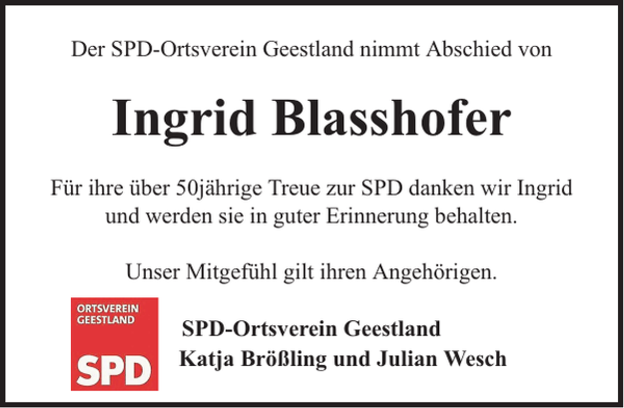 <p>Der SPD-Ortsverein Geestland nimmt Abschied von</p><p>Ingrid Blasshofer<br />Für ihre über 50jährige Treue zur SPD danken wir Ingrid<br />und werden sie in guter Erinnerung behalten.<br />Unser Mitgefühl gilt ihren Angehörigen.<br />SPD-Ortsverein Geestland<br />Katja Brößling und Julian Wesch</p>
