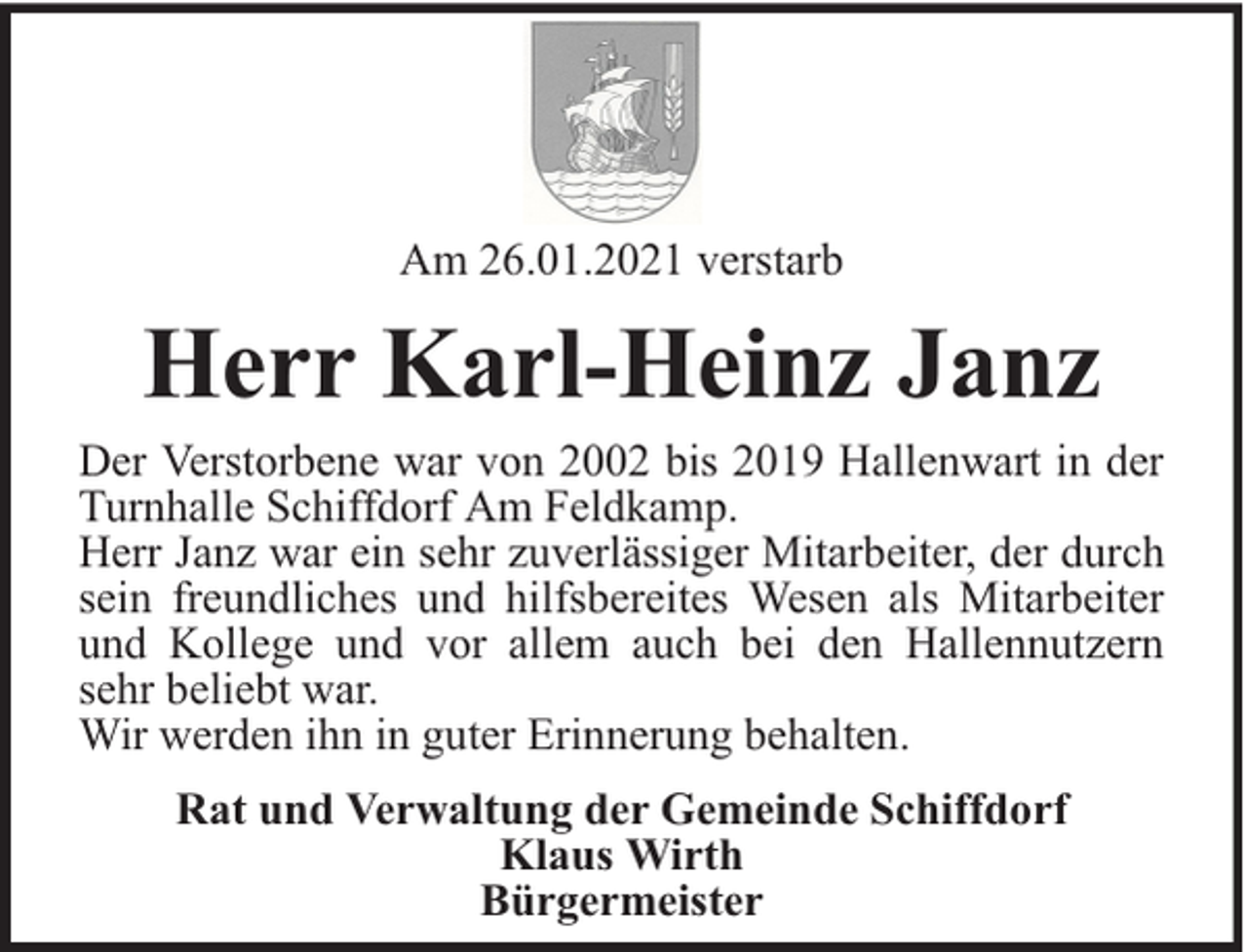 <p>Am 26.01.2021 verstarb</p><p>Herr Karl-Heinz Janz<br />Der Verstorbene war von 2002 bis 2019 Hallenwart in der<br />Turnhalle Schiffdorf Am Feldkamp.<br />Herr Janz war ein sehr zuverlässiger Mitarbeiter, der durch<br />sein freundliches und hilfsbereites Wesen als Mitarbeiter<br />und Kollege und vor allem auch bei den Hallennutzern<br />sehr beliebt war.<br />Wir werden ihn in guter Erinnerung behalten.<br />Rat und Verwaltung der Gemeinde Schiffdorf<br />Klaus Wirth<br />Bürgermeister</p>