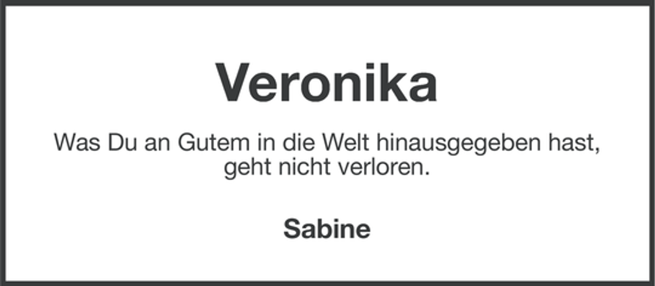 <p>Veronika<br />Was Du an Gutem in die Welt hinausgegeben hast,<br />geht nicht verloren.</p><p>Sabine</p>
