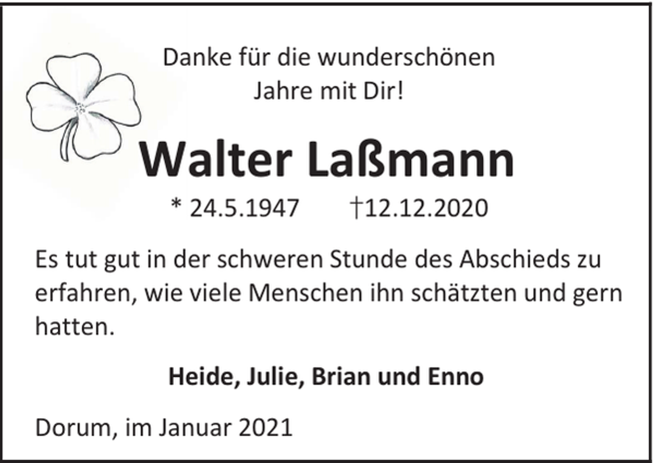 <p>Danke für die wunderschönen<br />Jahre mit Dir!</p><p>Walter Laßmann<br />* 24.5.1947</p><p>†12.12.2020</p><p>Es tut gut in der schweren Stunde des Abschieds zu<br />erfahren, wie viele Menschen ihn schätzten und gern<br />hatten.<br />Heide, Julie, Brian und Enno<br />Dorum, im Januar 2021</p>