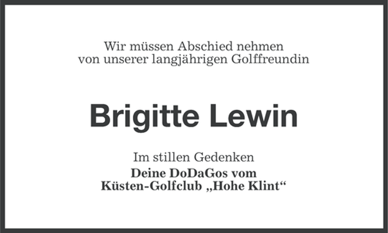 <p>Wir müssen Abschied nehmen<br />von unserer langjährigen Golffreundin</p><p>Brigitte Lewin<br />Im stillen Gedenken<br />Deine DoDaGos vom<br />Küsten-Golfclub „Hohe Klint“</p>