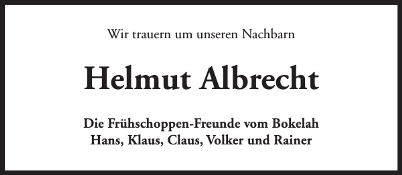 <p>Wir trauern um unseren Nachbarn</p><p>Helmut Albrecht<br />Die Frühschoppen-Freunde vom Bokelah<br />Hans, Klaus, Claus, Volker und Rainer</p>