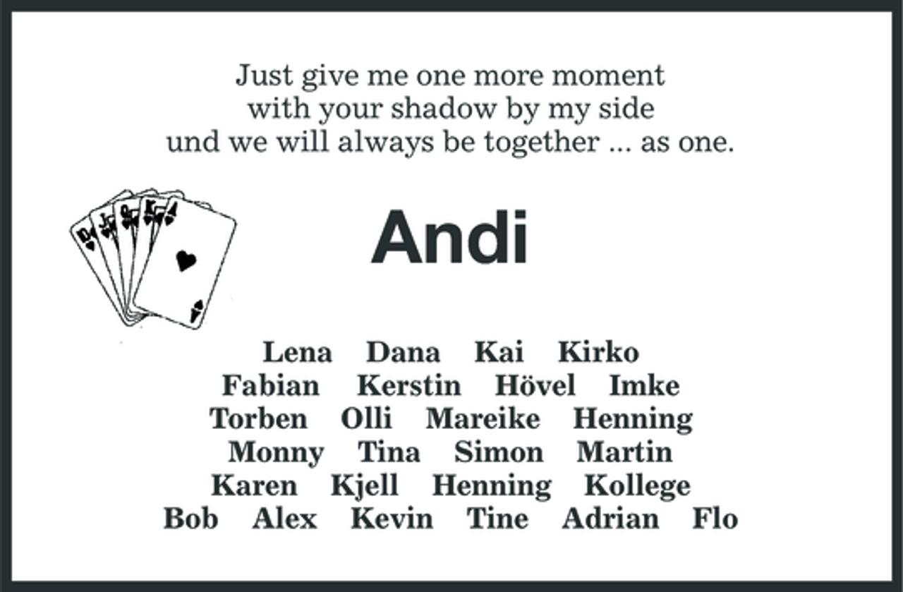 <p>Just give me one more moment with your shadow by my side und we will always be together ... as one.</p><p>Andi<br />Lena Dana Kai Kirko Fabian Kerstin Hövel Imke Torben Olli Mareike Henning Monny Tina Simon Martin Karen Kjell Henning Kollege Bob Alex Kevin Tine Adrian Flo</p>