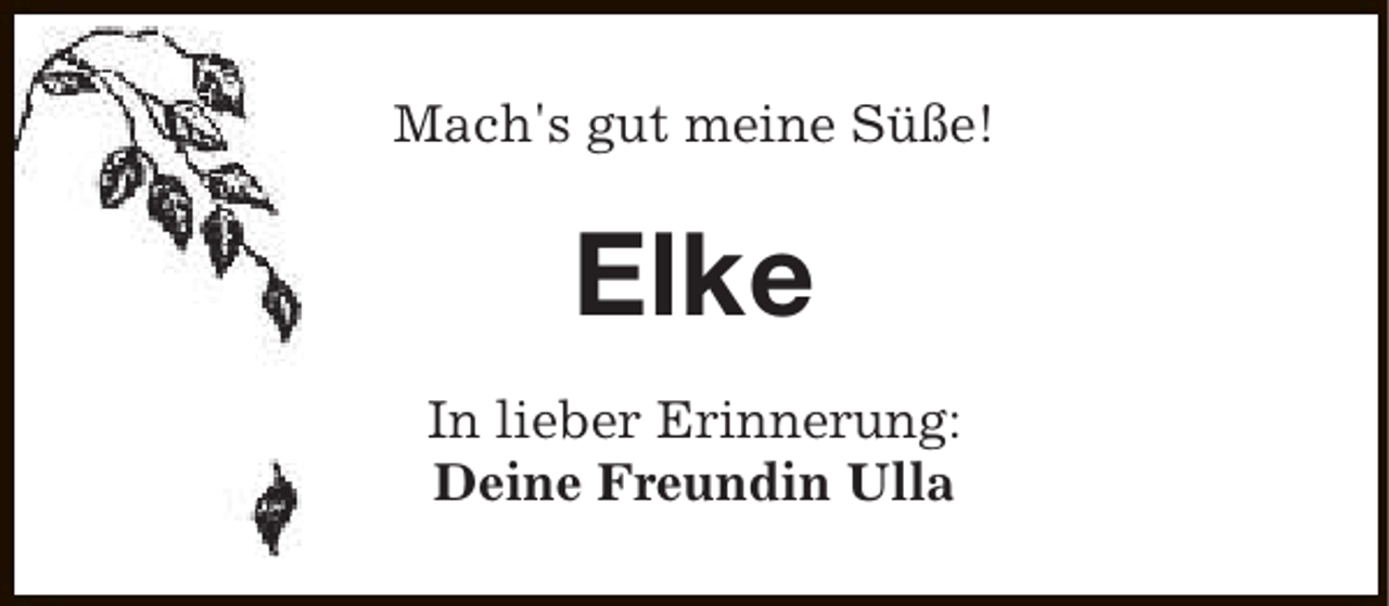 <p>Mach's gut meine Süße!</p><p>Elke<br />In lieber Erinnerung:<br />Deine Freundin Ulla</p>