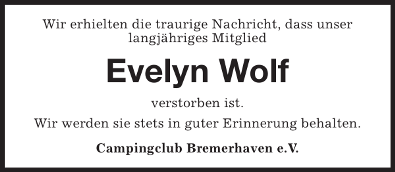 <p>Wir erhielten die traurige Nachricht, dass unser<br />langjähriges Mitglied</p><p>Evelyn Wolf</p><p>verstorben ist.<br />Wir werden sie stets in guter Erinnerung behalten.<br />Campingclub Bremerhaven e.V.</p>