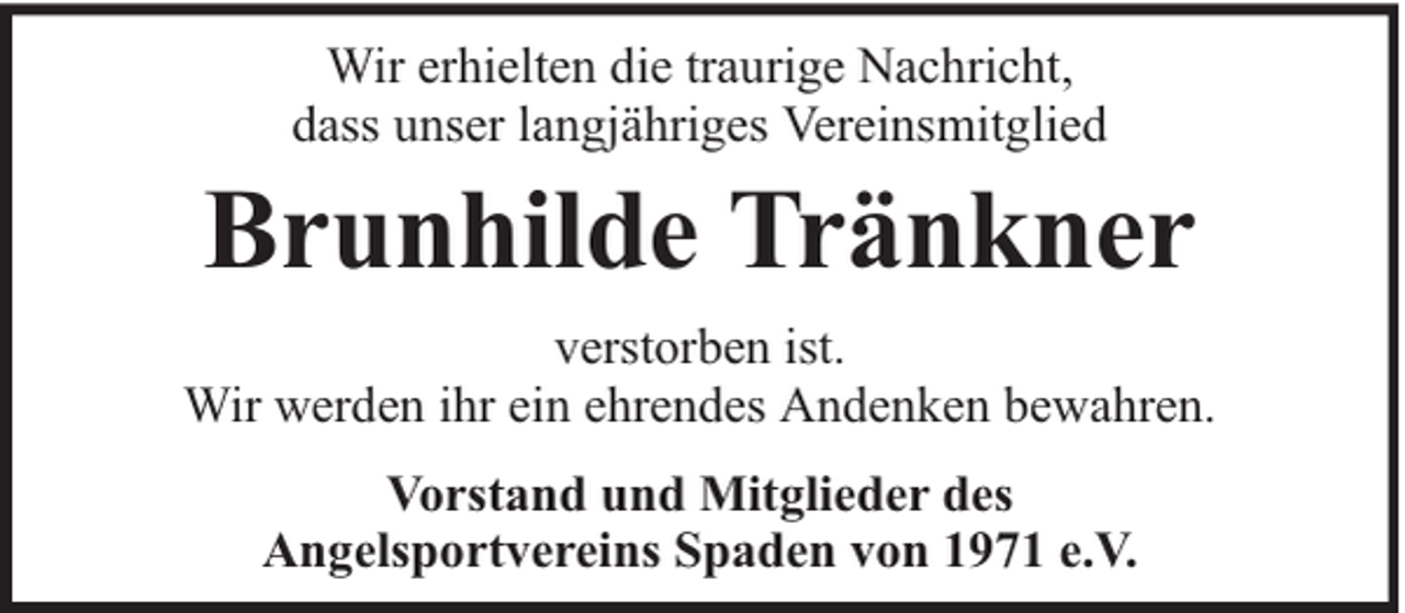 <p>Wir erhielten die traurige Nachricht,<br />dass unser langjähriges Vereinsmitglied</p><p>Brunhilde Tränkner<br />verstorben ist.<br />Wir werden ihr ein ehrendes Andenken bewahren.<br />Vorstand und Mitglieder des<br />Angelsportvereins Spaden von 1971 e.V.</p>