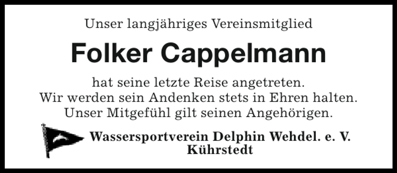 <p>Unser langjähriges Vereinsmitglied</p><p>Folker Cappelmann<br />hat seine letzte Reise angetreten.<br />Wir werden sein Andenken stets in Ehren halten.<br />Unser Mitgefühl gilt seinen Angehörigen.<br />Wassersportverein Delphin Wehdel. e. V.<br />Kührstedt</p>
