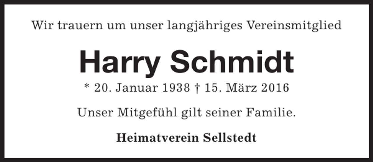 <p>Wir trauern um unser langjähriges Vereinsmitglied</p><p>Harry Schmidt<br />* 20. Januar 1938 † 15. März 2016</p><p>Unser Mitgefühl gilt seiner Familie.<br />Heimatverein Sellstedt</p>