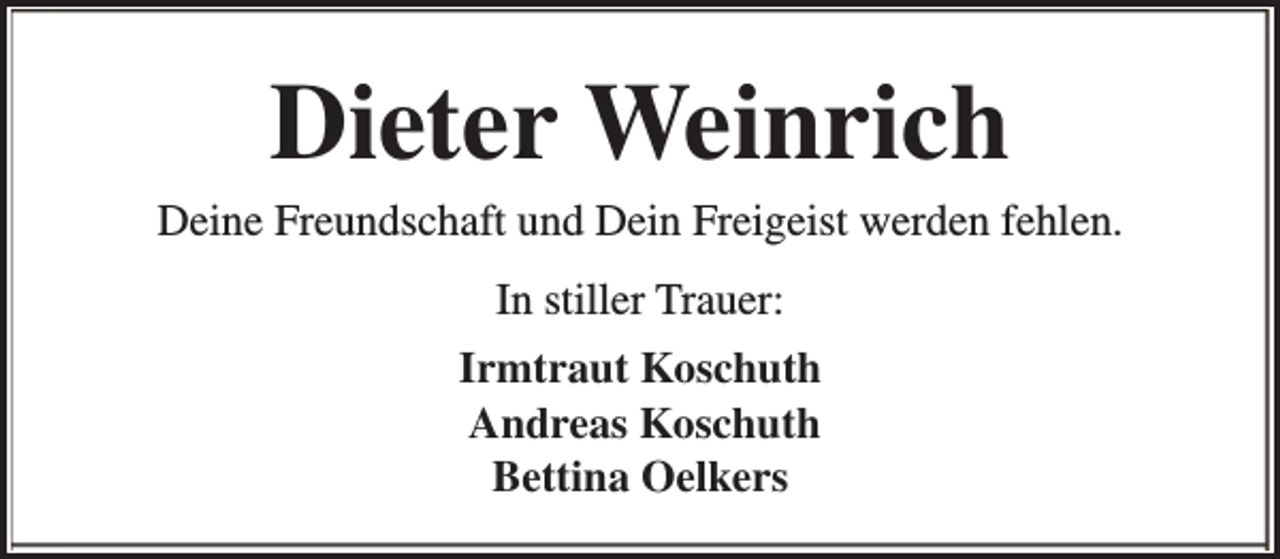 <p>Dieter Weinrich</p><p>Deine Freundschaft und Dein Freigeist werden fehlen.<br />In stiller Trauer:<br />Irmtraut Koschuth<br />Andreas Koschuth<br />Bettina Oelkers</p>