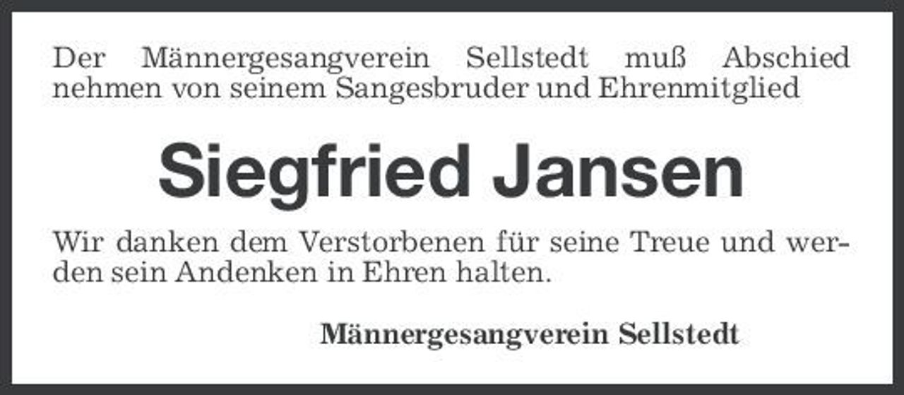 <p>Der Männergesangverein Sellstedt muß Abschied nehmen von seinem Sangesbruder und Ehrenmitglied</p><p>Siegfried Jansen<br />Wir danken dem Verstorbenen für seine Treue und werden sein Andenken in Ehren halten. Männergesangverein Sellstedt</p>