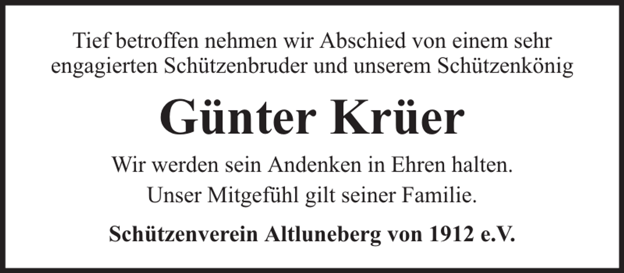 <p>Tief betroffen nehmen wir Abschied von einem sehr<br />engagierten Schützenbruder und unserem Schützenkönig</p><p>Günter Krüer</p><p>Wir werden sein Andenken in Ehren halten.<br />Unser Mitgefühl gilt seiner Familie.<br />Schützenverein Altluneberg von 1912 e.V.</p>