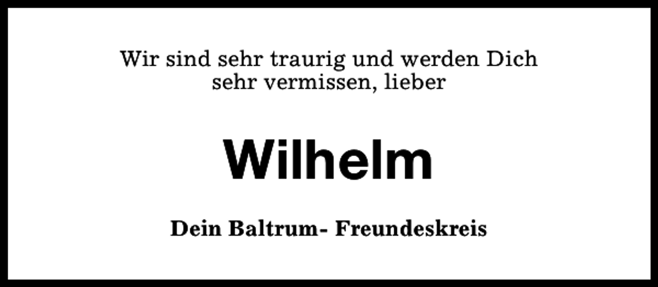 <p>Wir sind sehr traurig und werden Dich<br />sehr vermissen, lieber</p><p>Wilhelm<br />Dein Baltrum- Freundeskreis</p>
