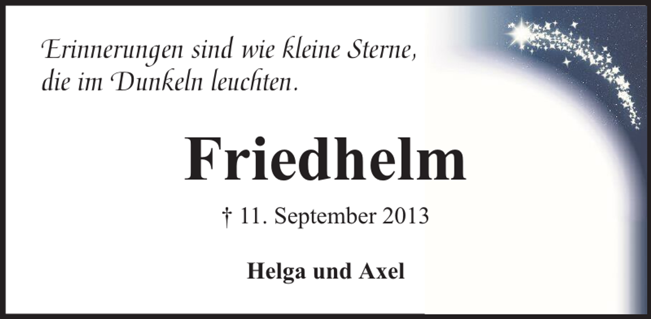 <p>Erinnerungen sind wie kleine Sterne,<br />die im Dunkeln leuchten.</p><p>Friedhelm<br />† 11. September 2013<br />Helga und Axel</p>