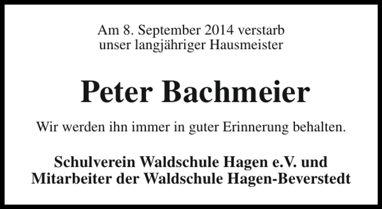 <p>Am 8. September 2014 verstarb<br />unser langjähriger Hausmeister</p><p>Peter Bachmeier<br />Wir werden ihn immer in guter Erinnerung behalten.</p><p>Schulverein Waldschule Hagen e.V. und<br />Mitarbeiter der Waldschule Hagen-Beverstedt</p>