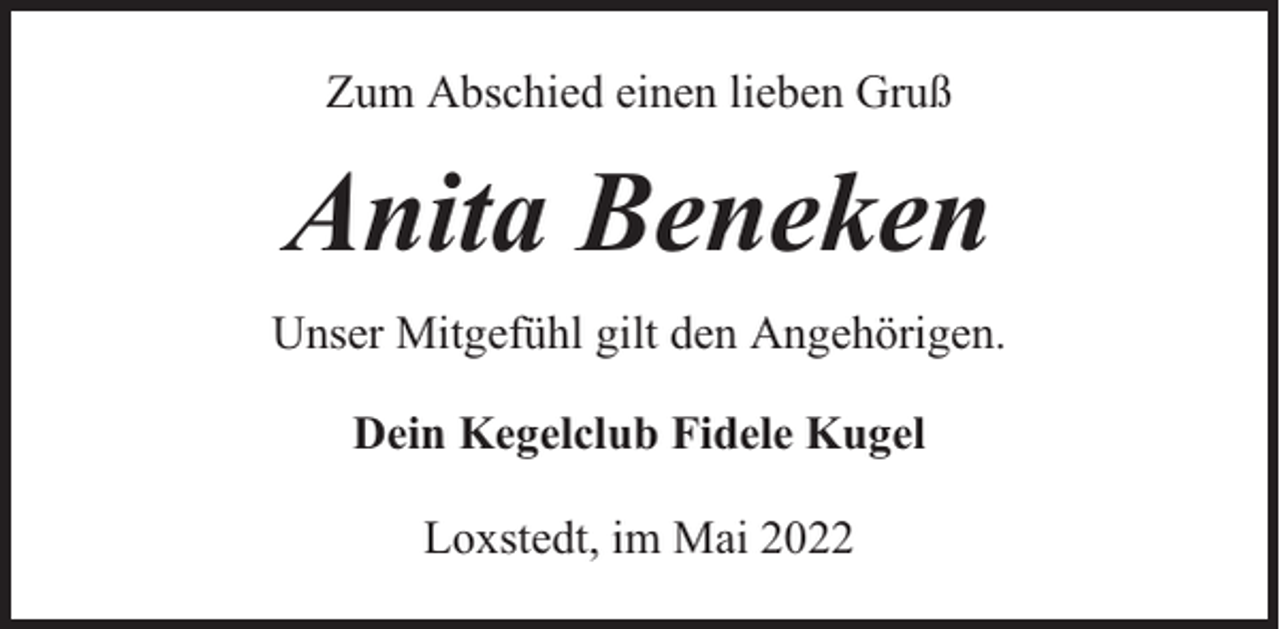 <p>Zum Abschied einen lieben Gruß</p><p>Anita Beneken<br />Unser Mitgefühl gilt den Angehörigen.<br />Dein Kegelclub Fidele Kugel<br />Loxstedt, im Mai 2022</p>