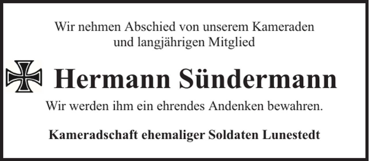 <p>Wir nehmen Abschied von unserem Kameraden<br />und langjährigen Mitglied</p><p>Hermann Sündermann</p><p>Wir werden ihm ein ehrendes Andenken bewahren.<br />Kameradschaft ehemaliger Soldaten Lunestedt</p>