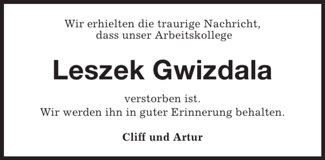 <p>Wir erhielten die traurige Nachricht,<br />dass unser Arbeitskollege</p><p>Leszek Gwizdala<br />verstorben ist.<br />Wir werden ihn in guter Erinnerung behalten.<br />Cliff und Artur</p>