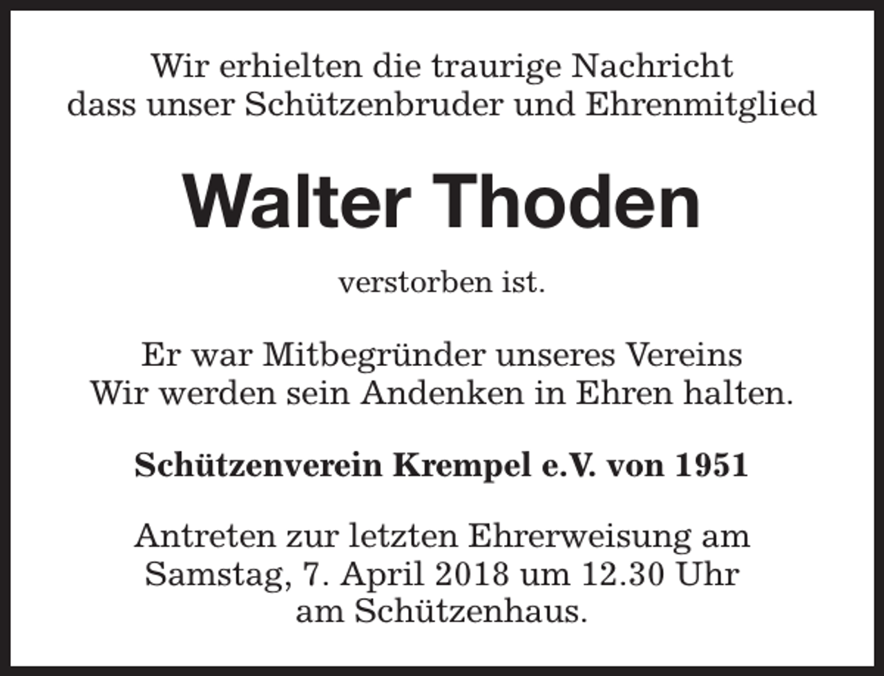 <p>Wir erhielten die traurige Nachricht<br />dass unser Schützenbruder und Ehrenmitglied</p><p>Walter Thoden<br />verstorben ist.</p><p>Er war Mitbegründer unseres Vereins<br />Wir werden sein Andenken in Ehren halten.<br />Schützenverein Krempel e.V. von 1951<br />Antreten zur letzten Ehrerweisung am<br />Samstag, 7. April 2018 um 12.30 Uhr<br />am Schützenhaus.</p>