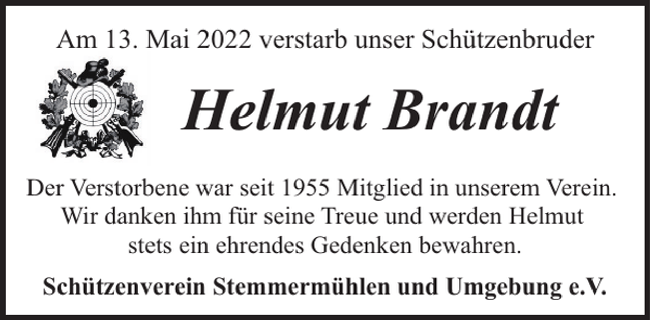 <p>Am 13. Mai 2022 verstarb unser Schützenbruder</p><p>Helmut Brandt<br />Der Verstorbene war seit 1955 Mitglied in unserem Verein.<br />Wir danken ihm für seine Treue und werden Helmut<br />stets ein ehrendes Gedenken bewahren.<br />Schützenverein Stemmermühlen und Umgebung e.V.</p>