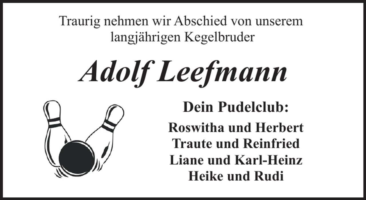 <p>Traurig nehmen wir Abschied von unserem<br />langjährigen Kegelbruder</p><p>Adolf Leefmann<br />Dein Pudelclub:<br />Roswitha und Herbert<br />Traute und Reinfried<br />Liane und Karl-Heinz<br />Heike und Rudi</p>