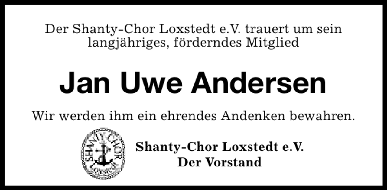<p>Der Shanty-Chor Loxstedt e.V. trauert um sein<br />langjähriges, förderndes Mitglied</p><p>Jan Uwe Andersen<br />Wir werden ihm ein ehrendes Andenken bewahren.<br />Shanty-Chor Loxstedt e.V.<br />Der Vorstand</p>