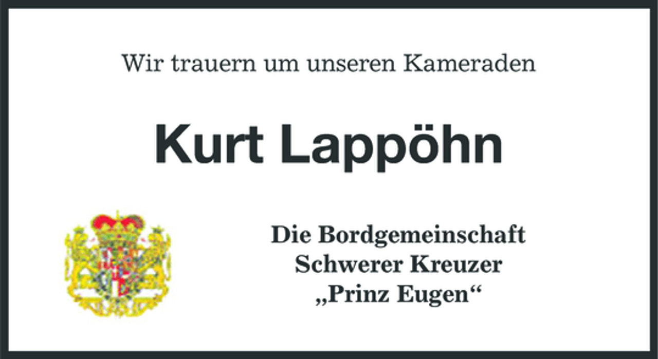 <p>Wir trauern um unseren Kameraden</p><p>Kurt Lappöhn<br />Die Bordgemeinschaft Schwerer Kreuzer „Prinz Eugen“</p>
