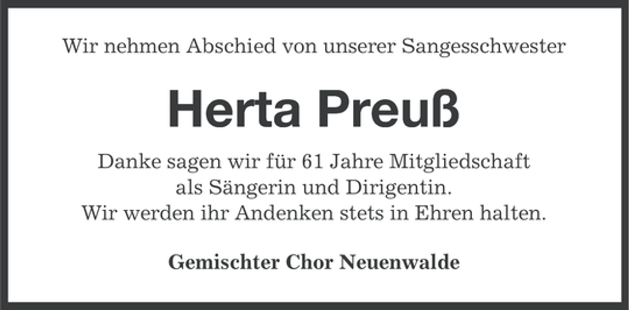<p>Wir nehmen Abschied von unserer Sangesschwester</p><p>Herta Preuß<br />Danke sagen wir für 61 Jahre Mitgliedschaft<br />als Sängerin und Dirigentin.<br />Wir werden ihr Andenken stets in Ehren halten.<br />Gemischter Chor Neuenwalde</p>