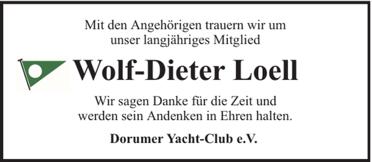<p>Mit den Angehörigen trauern wir um<br />unser langjähriges Mitglied</p><p>Wolf-Dieter Loell<br />Wir sagen Danke für die Zeit und<br />werden sein Andenken in Ehren halten.<br />Dorumer Yacht-Club e.V.</p>