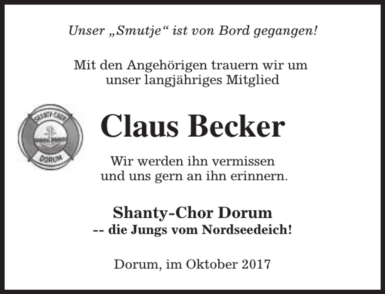 <p>Unser „Smutje“ ist von Bord gegangen!<br />Mit den Angehörigen trauern wir um<br />unser langjähriges Mitglied</p><p>Claus Becker<br />Wir werden ihn vermissen<br />und uns gern an ihn erinnern.</p><p>Shanty-Chor Dorum</p><p>-- die Jungs vom Nordseedeich!<br />Dorum, im Oktober 2017</p>