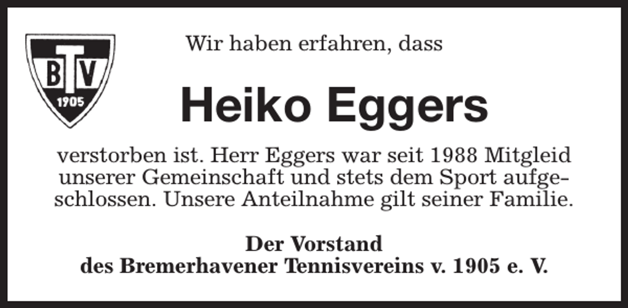 <p>Wir haben erfahren, dass</p><p>Heiko Eggers<br />verstorben ist. Herr Eggers war seit 1988 Mitgleid<br />unserer Gemeinschaft und stets dem Sport aufgeschlossen. Unsere Anteilnahme gilt seiner Familie.<br />Der Vorstand<br />des Bremerhavener Tennisvereins v. 1905 e. V.</p>