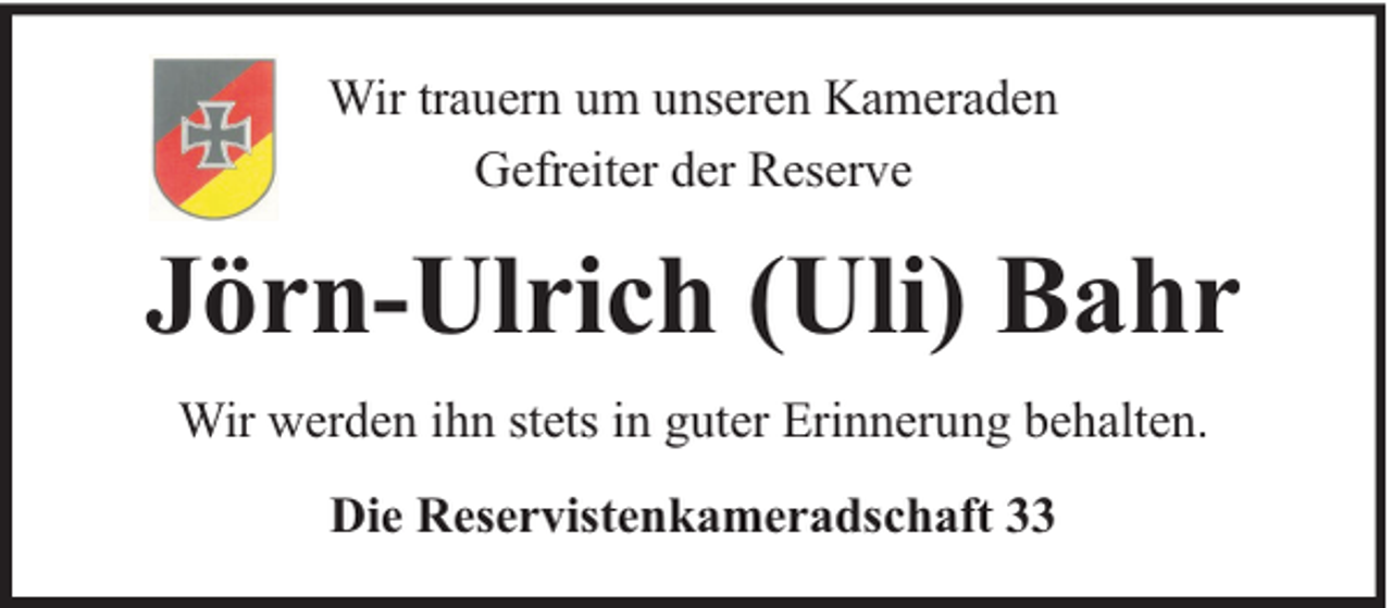 <p>Wir trauern um unseren Kameraden<br />Gefreiter der Reserve</p><p>Jörn-Ulrich (Uli) Bahr<br />Wir werden ihn stets in guter Erinnerung behalten.<br />Die Reservistenkameradschaft 33</p>