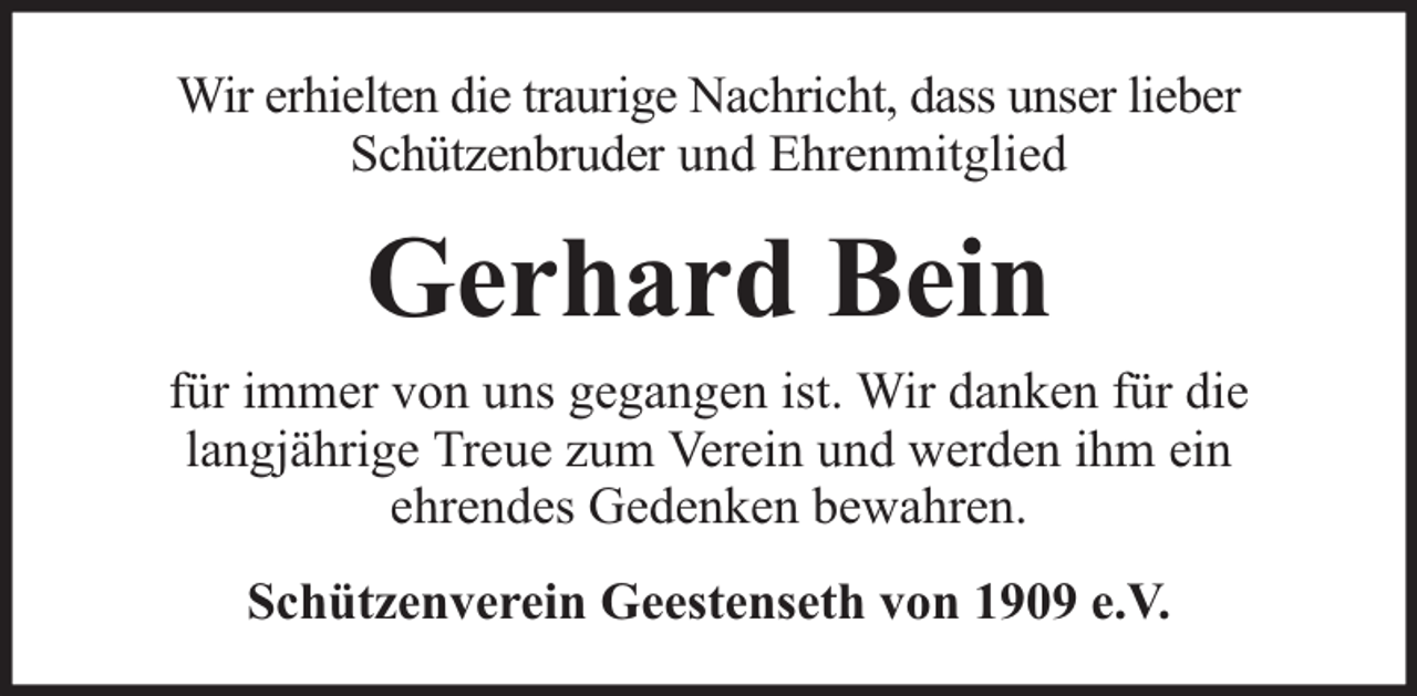 <p>Wir erhielten die traurige Nachricht, dass unser lieber<br />Schützenbruder und Ehrenmitglied</p><p>Gerhard Bein<br />für immer von uns gegangen ist. Wir danken für die<br />langjährige Treue zum Verein und werden ihm ein<br />ehrendes Gedenken bewahren.<br />Schützenverein Geestenseth von 1909 e.V.</p>