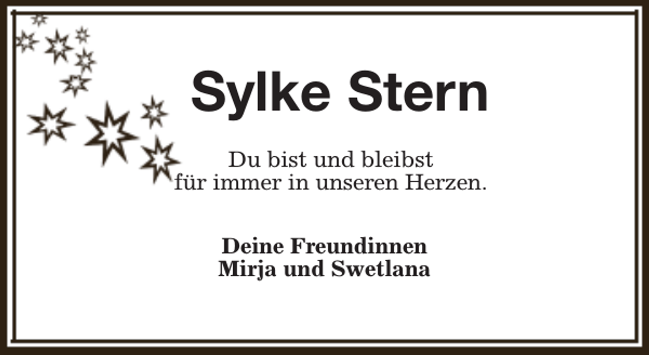<p>Sylke Stern<br />Du bist und bleibst<br />für immer in unseren Herzen.<br />Deine Freundinnen<br />Mirja und Swetlana</p>