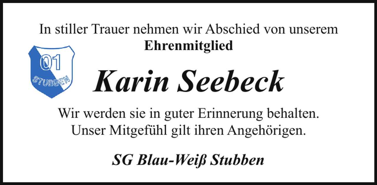 <p>In stiller Trauer nehmen wir Abschied von unserem<br />Ehrenmitglied</p><p>Karin Seebeck<br />Wir werden sie in guter Erinnerung behalten.<br />Unser Mitgefühl gilt ihren Angehörigen.</p><p>SG Blau-Weiß Stubben</p>