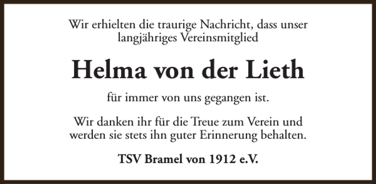 <p>Wir erhielten die traurige Nachricht, dass unser<br />langjähriges Vereinsmitglied</p><p>Helma von der Lieth<br />für immer von uns gegangen ist.<br />Wir danken ihr für die Treue zum Verein und<br />werden sie stets ihn guter Erinnerung behalten.<br />TSV Bramel von 1912 e.V.</p>