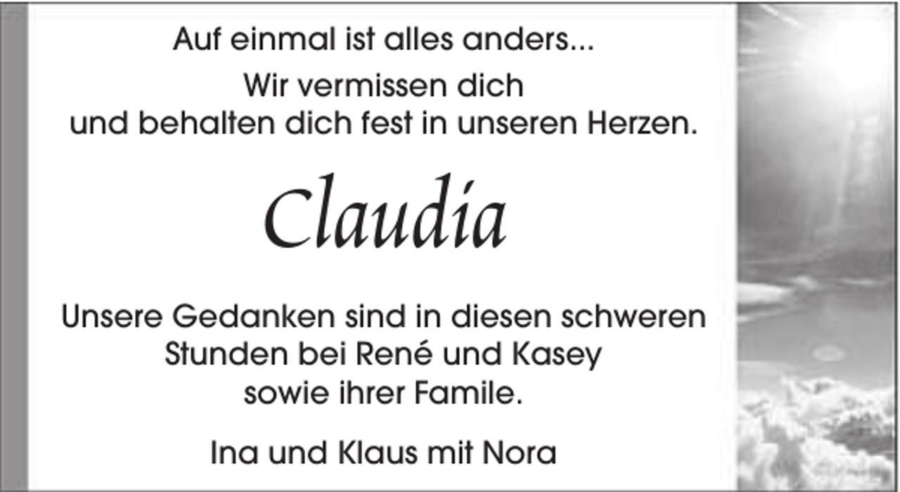<p>Auf einmal ist alles anders...<br />Wir vermissen dich<br />und behalten dich fest in unseren Herzen.</p><p>Claudia</p><p>Unsere Gedanken sind in diesen schweren<br />Stunden bei René und Kasey<br />sowie ihrer Famile.<br />Ina und Klaus mit Nora</p>