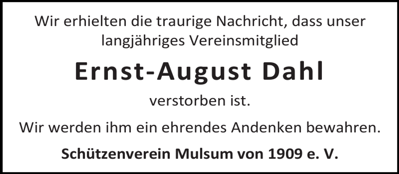 <p>Wir erhielten die traurige Nachricht, dass unser<br />langjähriges Vereinsmitglied</p><p>Ernst-August Dahl<br />verstorben ist.<br />Wir werden ihm ein ehrendes Andenken bewahren.<br />Schützenverein Mulsum von 1909 e. V.</p>