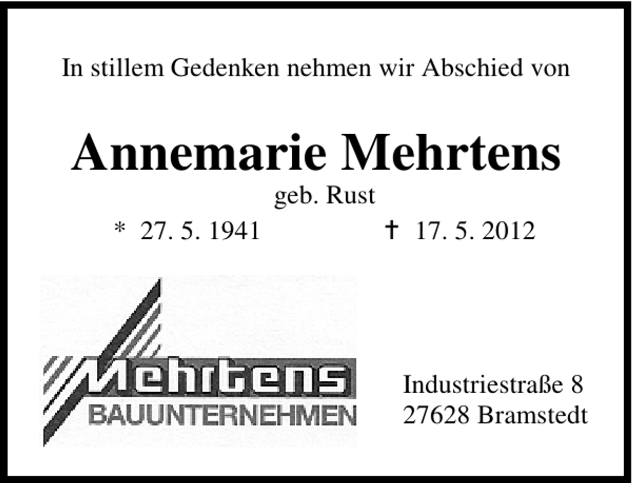 <p>In stillem Gedenken nehmen wir Abschied von</p><p>Annemarie Mehrtens<br />geb. Rust</p><p>* 27. 5. 1947. 5. 2012</p><p>Industriestraße 8<br />27628 Bramstedt</p>
