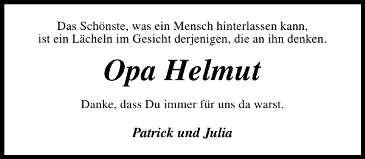 <p>Das Schönste, was ein Mensch hinterlassen kann,<br />ist ein Lächeln im Gesicht derjenigen, die an ihn denken.</p><p>Opa Helmut<br />Danke, dass Du immer für uns da warst.</p><p>Patrick und Julia</p>