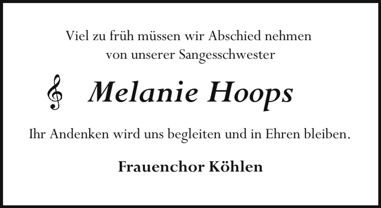 <p>Viel zu früh müssen wir Abschied nehmen<br />von unserer Sangesschwester</p><p>Melanie Hoops<br />Ihr Andenken wird uns begleiten und in Ehren bleiben.</p><p>Frauenchor Köhlen</p>