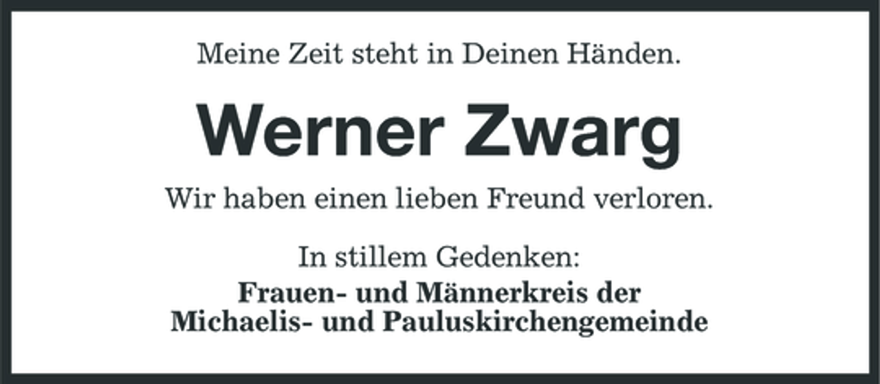 <p>Meine Zeit steht in Deinen Händen.</p><p>Werner Zwarg<br />Wir haben einen lieben Freund verloren. In stillem Gedenken: Frauen- und Männerkreis der Michaelis- und Pauluskirchengemeinde</p>