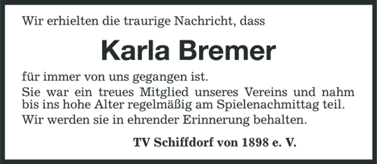 <p>Wir erhielten die traurige Nachricht, dass</p><p>Karla Bremer<br />für immer von uns gegangen ist. Sie war ein treues Mitglied unseres Vereins und nahm bis ins hohe Alter regelmäßig am Spielenachmittag teil. Wir werden sie in ehrender Erinnerung behalten. TV Schiffdorf von 1898 e. V.</p>