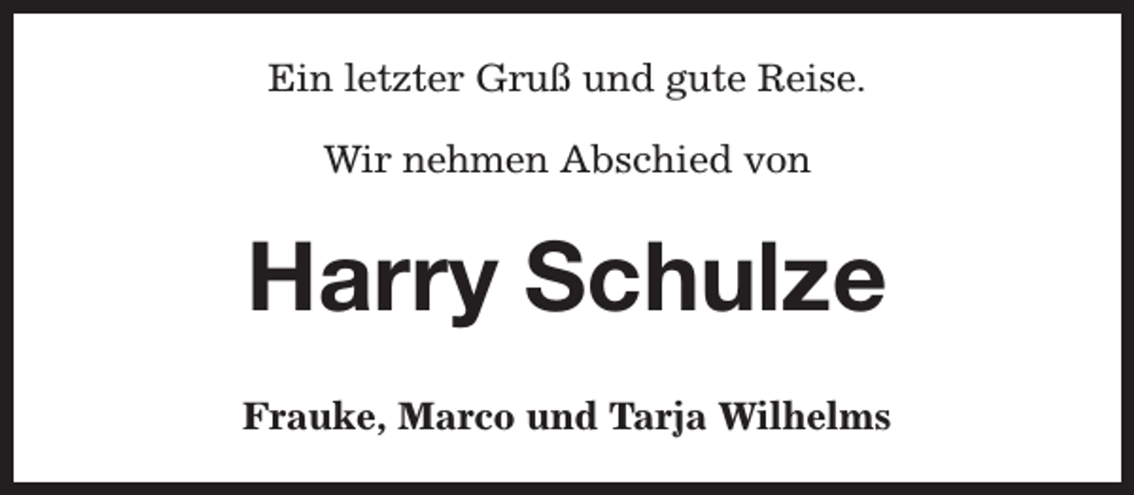 <p>Ein letzter Gruß und gute Reise.<br />Wir nehmen Abschied von</p><p>Harry Schulze<br />Frauke, Marco und Tarja Wilhelms</p>