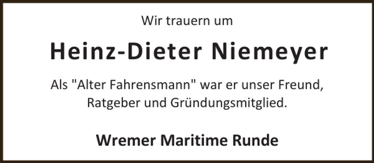 <p>Wir trauern um</p><p>Heinz-Dieter Niemeyer<br />Als "Alter Fahrensmann" war er unser Freund,<br />Ratgeber und Gründungsmitglied.</p><p>Wremer Maritime Runde</p>