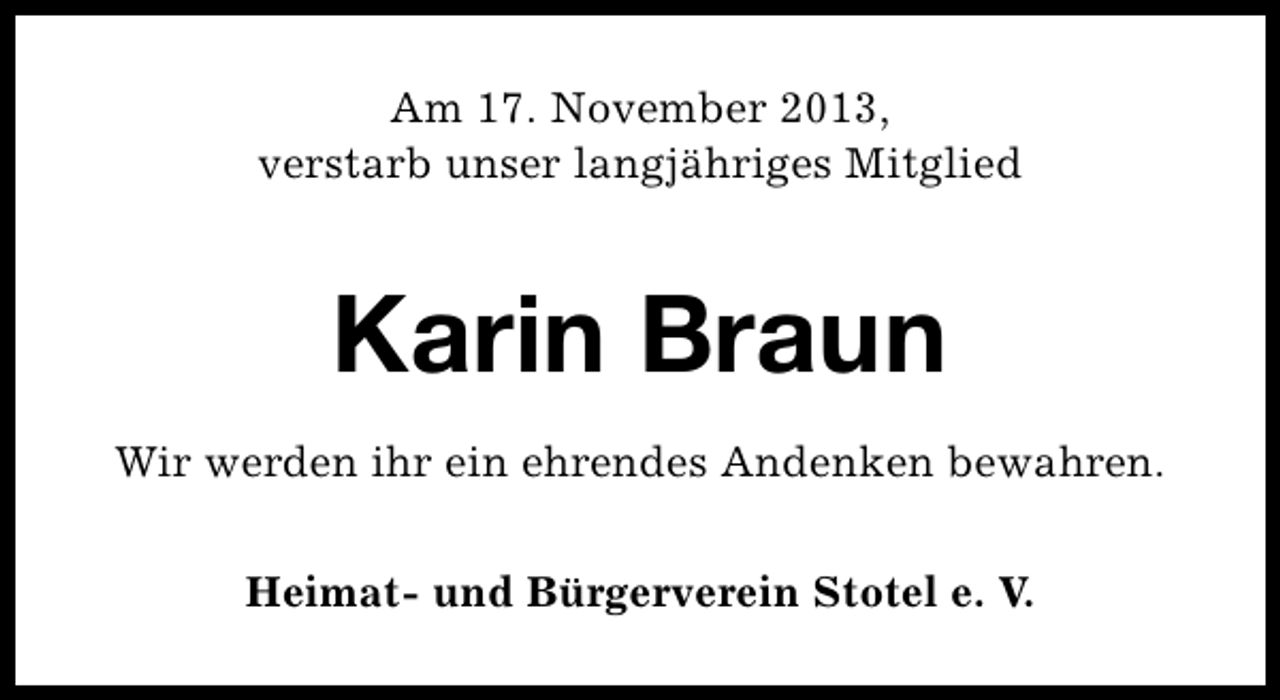 <p>Am 17. November 2013,<br />verstarb unser langjähriges Mitglied</p>
<p>Karin Braun<br />Wir werden ihr ein ehrendes Andenken bewahren.<br />Heimat- und Bürgerverein Stotel e. V.</p>