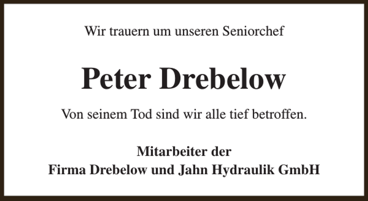 <p>Wir trauern um unseren Seniorchef</p><p>Peter Drebelow<br />Von seinem Tod sind wir alle tief betroffen.<br />Mitarbeiter der<br />Firma Drebelow und Jahn Hydraulik GmbH</p>