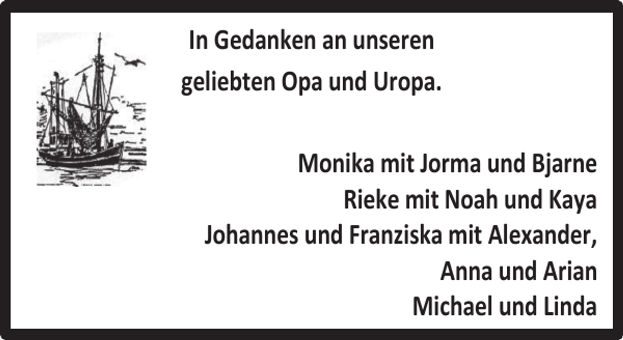 <p>In Gedanken an unseren<br />geliebten Opa und Uropa.<br />Monika mit Jorma und Bjarne<br />Rieke mit Noah und Kaya<br />Johannes und Franziska mit Alexander,<br />Anna und Arian<br />Michael und Linda</p>