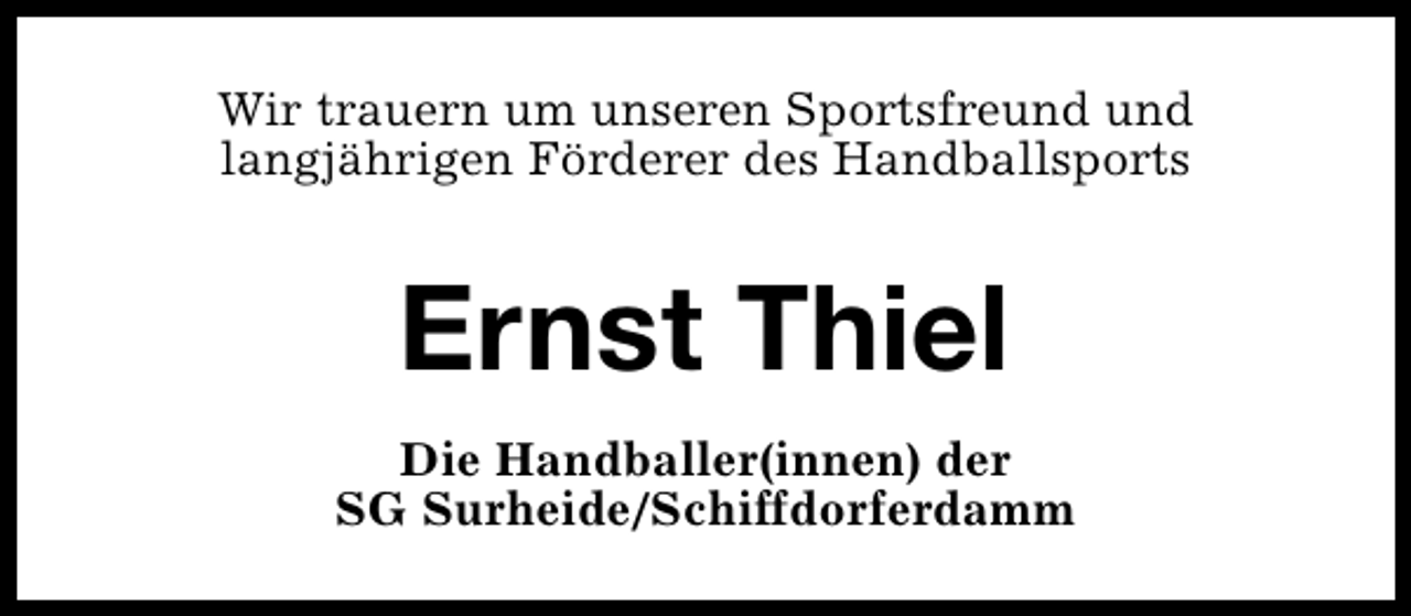 <p>Wir trauern um unseren Sportsfreund und<br />langjährigen Förderer des Handballsports</p><p>Ernst Thiel<br />Die Handballer(innen) der<br />SG Surheide/Schiffdorferdamm</p>